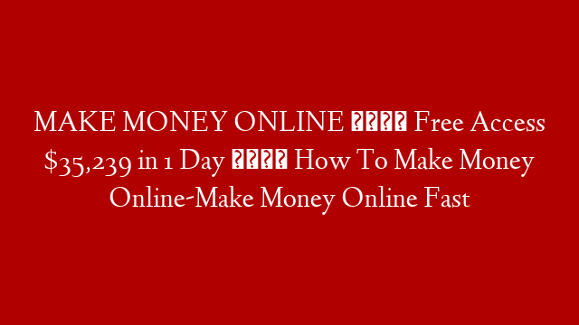 MAKE MONEY ONLINE 🚀 Free Access  $35,239 in 1 Day 🚀 How To Make Money Online-Make Money Online Fast