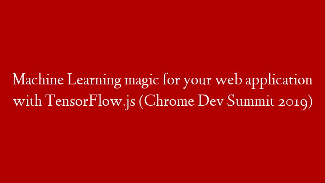 Machine Learning magic for your web application with TensorFlow.js (Chrome Dev Summit 2019)