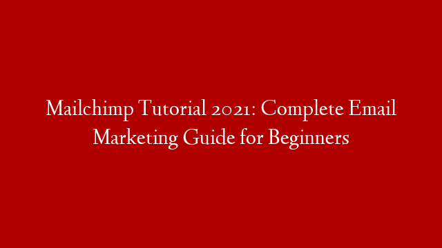 Mailchimp Tutorial 2021: Complete Email Marketing Guide for Beginners