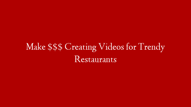 Make $$$ Creating Videos for Trendy Restaurants