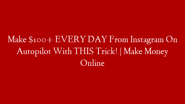 Make $100+ EVERY DAY From Instagram On Autopilot With THIS Trick! | Make Money Online post thumbnail image