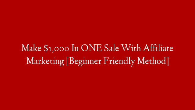 Make $1,000 In ONE Sale With Affiliate Marketing [Beginner Friendly Method]
