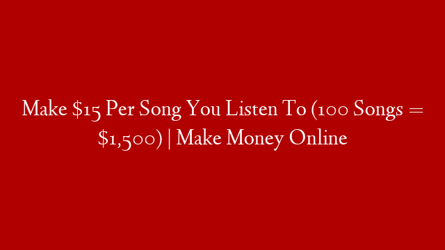 Make $15 Per Song You Listen To (100 Songs = $1,500) | Make Money Online
