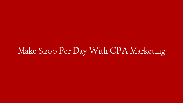 Make $200 Per Day With CPA Marketing