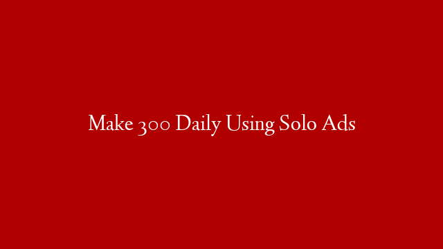 Make 300 Daily Using Solo Ads post thumbnail image