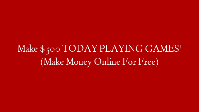 Make $500 TODAY PLAYING GAMES! (Make Money Online For Free)