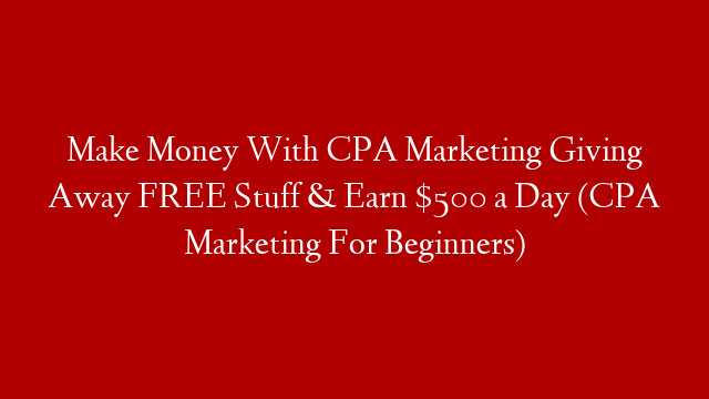Make Money With CPA Marketing Giving Away FREE Stuff & Earn $500 a Day (CPA Marketing For Beginners) post thumbnail image