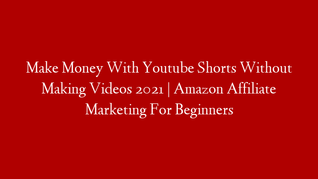 Make Money With Youtube Shorts Without Making Videos 2021 | Amazon Affiliate Marketing For Beginners