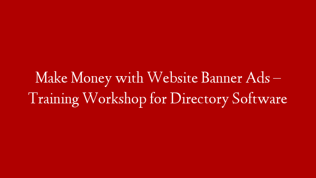 Make Money with Website Banner Ads – Training Workshop for Directory Software