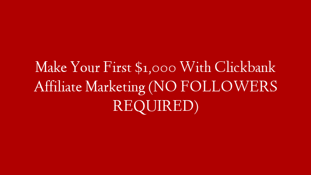 Make Your First $1,000 With Clickbank Affiliate Marketing (NO FOLLOWERS REQUIRED)