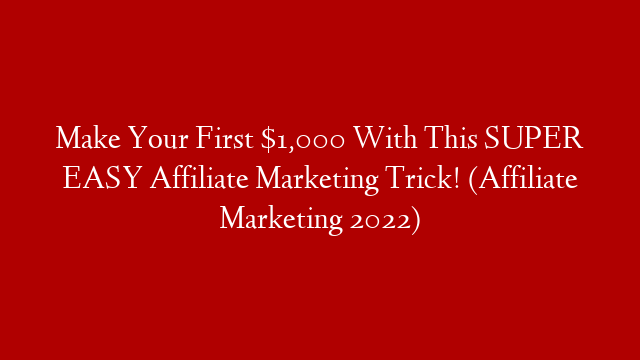 Make Your First $1,000 With This SUPER EASY Affiliate Marketing Trick! (Affiliate Marketing 2022)
