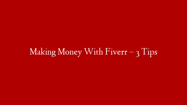 Making Money With Fiverr – 3 Tips