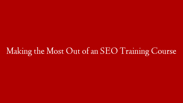 Making the Most Out of an SEO Training Course