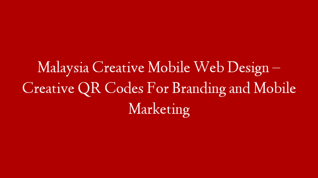 Malaysia Creative Mobile Web Design – Creative QR Codes For Branding and Mobile Marketing