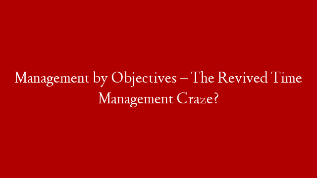 Management by Objectives – The Revived Time Management Craze?