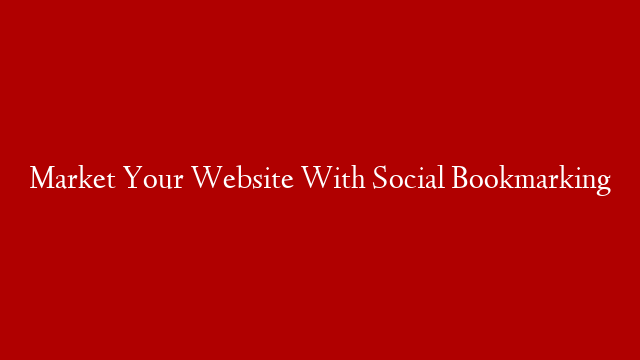 Market Your Website With Social Bookmarking