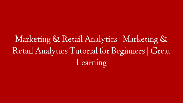 Marketing & Retail Analytics | Marketing & Retail Analytics Tutorial for Beginners | Great Learning
