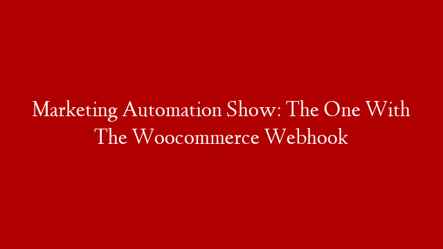 Marketing Automation Show: The One With The Woocommerce Webhook