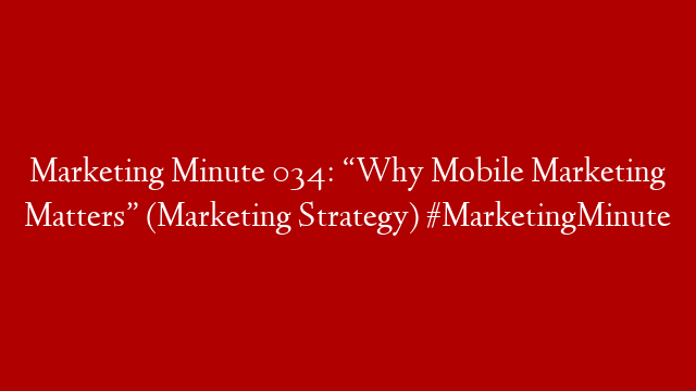 Marketing Minute 034: “Why Mobile Marketing Matters” (Marketing Strategy) #MarketingMinute