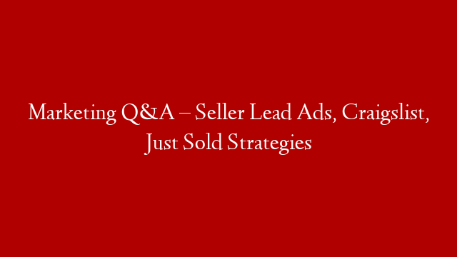 Marketing Q&A – Seller Lead Ads, Craigslist, Just Sold Strategies