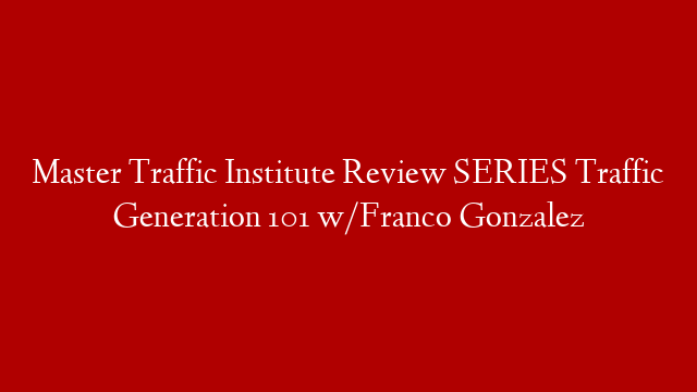 Master Traffic Institute Review SERIES Traffic Generation 101 w/Franco Gonzalez
