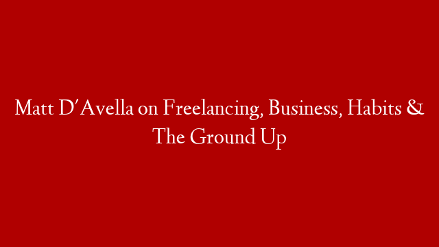 Matt D'Avella on Freelancing, Business, Habits & The Ground Up