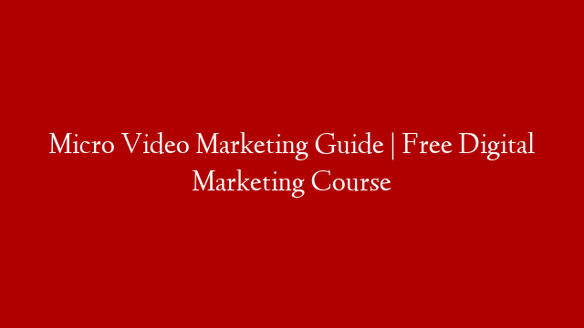 Micro Video Marketing Guide | Free Digital Marketing Course