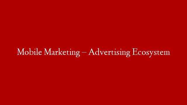 Mobile Marketing – Advertising Ecosystem