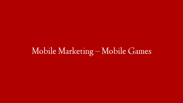 Mobile Marketing – Mobile Games