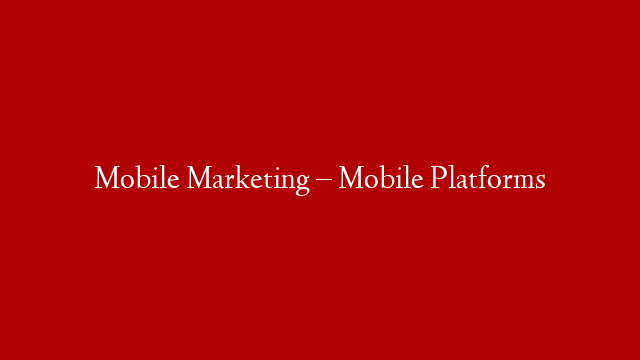Mobile Marketing – Mobile Platforms