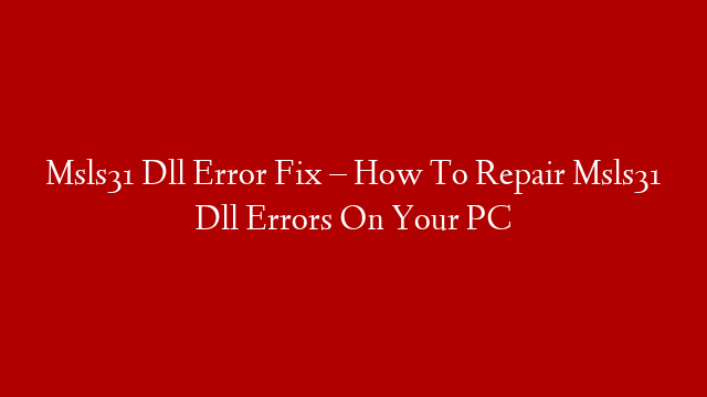 Msls31 Dll Error Fix – How To Repair Msls31 Dll Errors On Your PC
