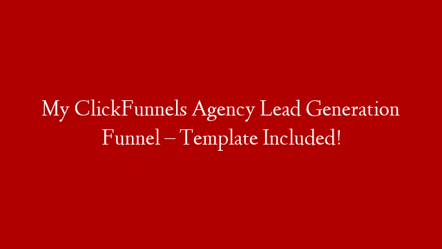 My ClickFunnels Agency Lead Generation Funnel – Template Included!