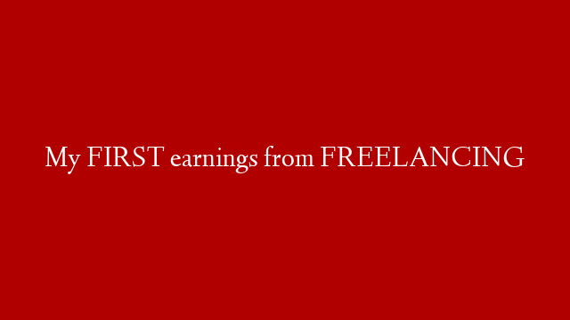 My FIRST earnings from FREELANCING