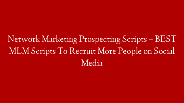 Network Marketing Prospecting Scripts – BEST MLM Scripts To Recruit More People on Social Media