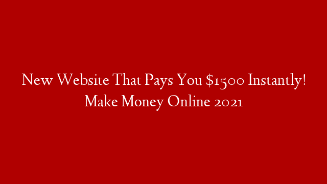 New Website That Pays You $1500 Instantly! Make Money Online 2021