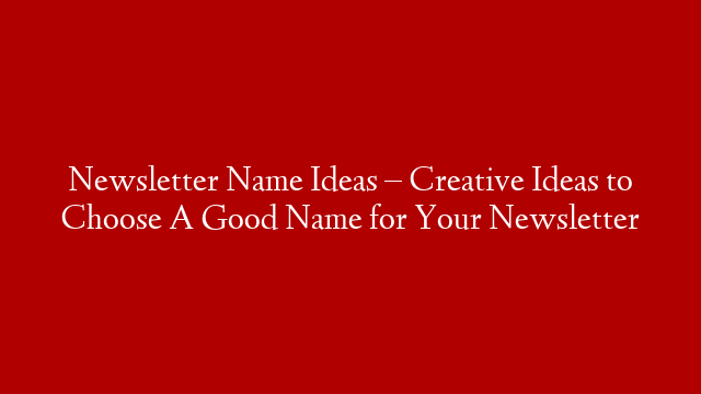 Newsletter Name Ideas – Creative Ideas to Choose A Good Name for Your Newsletter