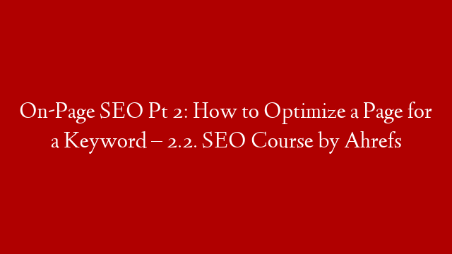 On-Page SEO Pt 2: How to Optimize a Page for a Keyword – 2.2. SEO Course by Ahrefs post thumbnail image