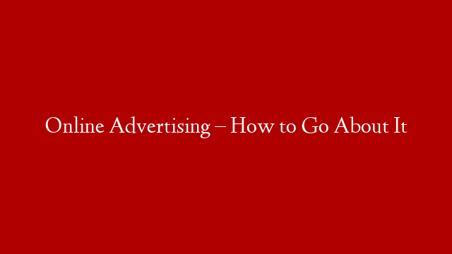 Online Advertising – How to Go About It