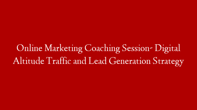 Online Marketing Coaching Session- Digital Altitude Traffic and Lead Generation Strategy