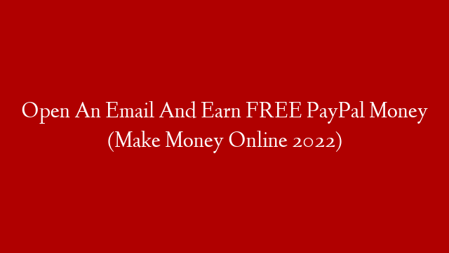 Open An Email And Earn FREE PayPal Money (Make Money Online 2022)