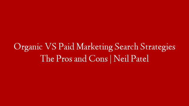 Organic VS Paid Marketing Search Strategies The Pros and Cons | Neil Patel post thumbnail image