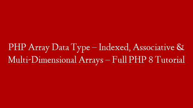 PHP Array Data Type – Indexed, Associative & Multi-Dimensional Arrays – Full PHP 8 Tutorial