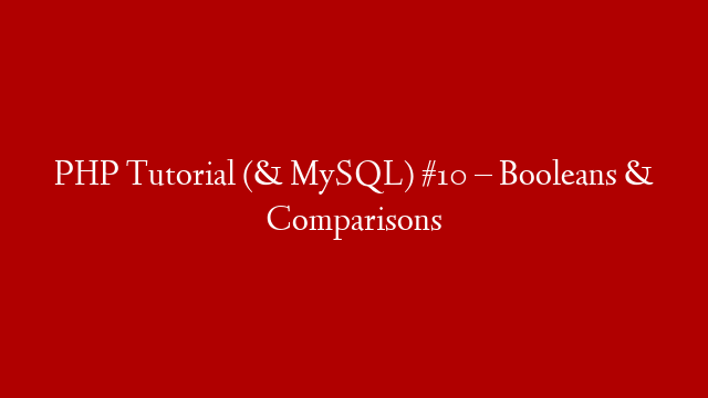 PHP Tutorial (& MySQL) #10 – Booleans & Comparisons