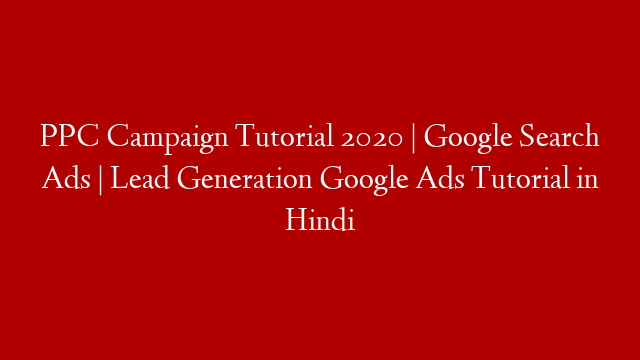 PPC Campaign Tutorial 2020 | Google Search Ads | Lead Generation Google Ads Tutorial in Hindi