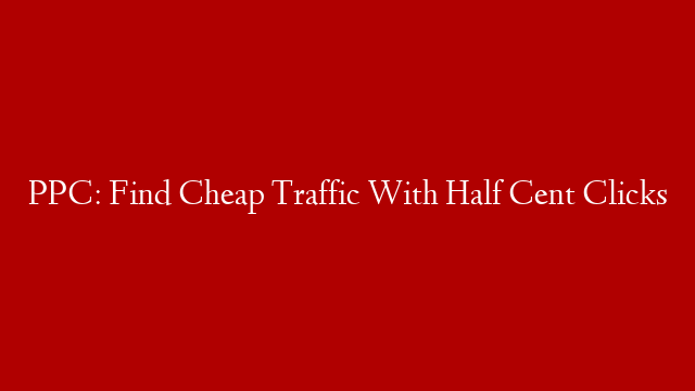 PPC: Find Cheap Traffic With Half Cent Clicks
