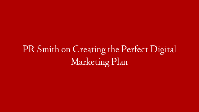 PR Smith on Creating the Perfect Digital Marketing Plan