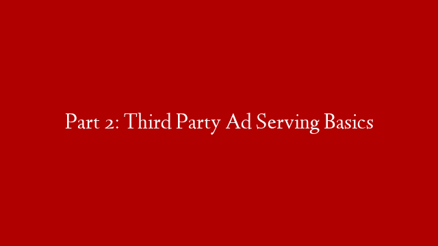 Part 2: Third Party Ad Serving Basics