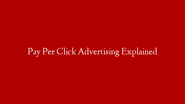 Pay Per Click Advertising Explained