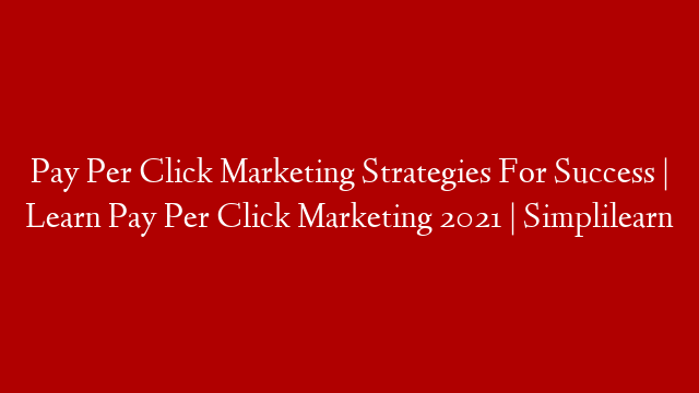 Pay Per Click Marketing Strategies For Success | Learn Pay Per Click Marketing 2021 | Simplilearn