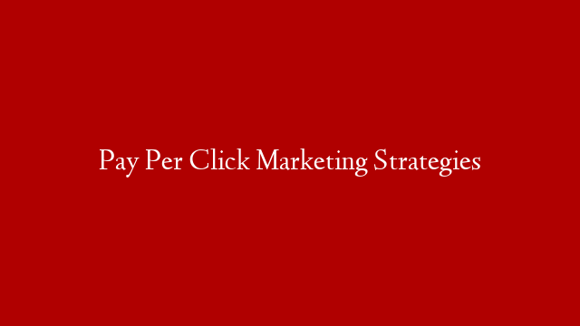 Pay Per Click Marketing Strategies